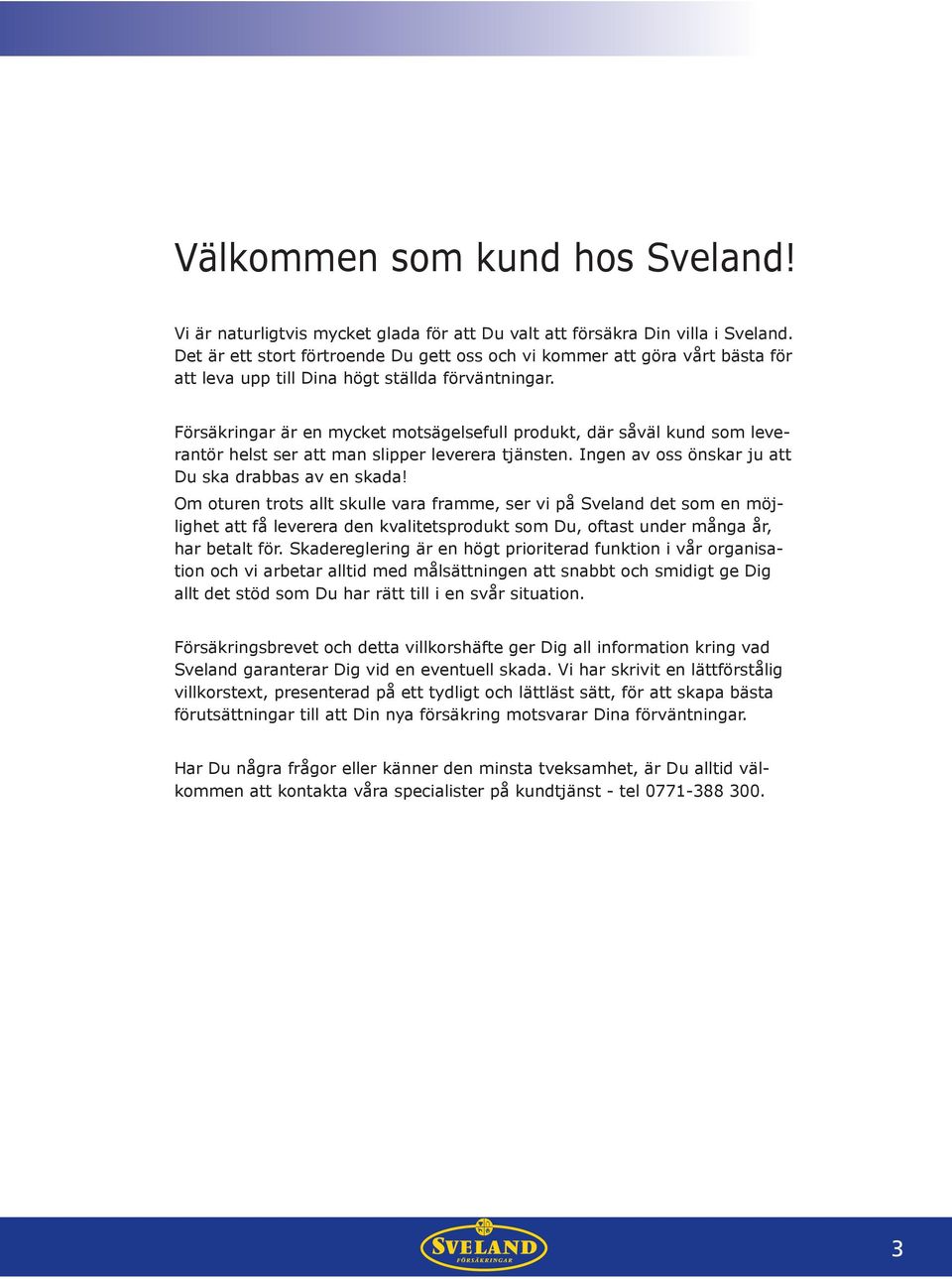 Försäkringar är en mycket motsägelsefull produkt, där såväl kund som leverantör helst ser att man slipper leverera tjänsten. Ingen av oss önskar ju att Du ska drabbas av en skada!