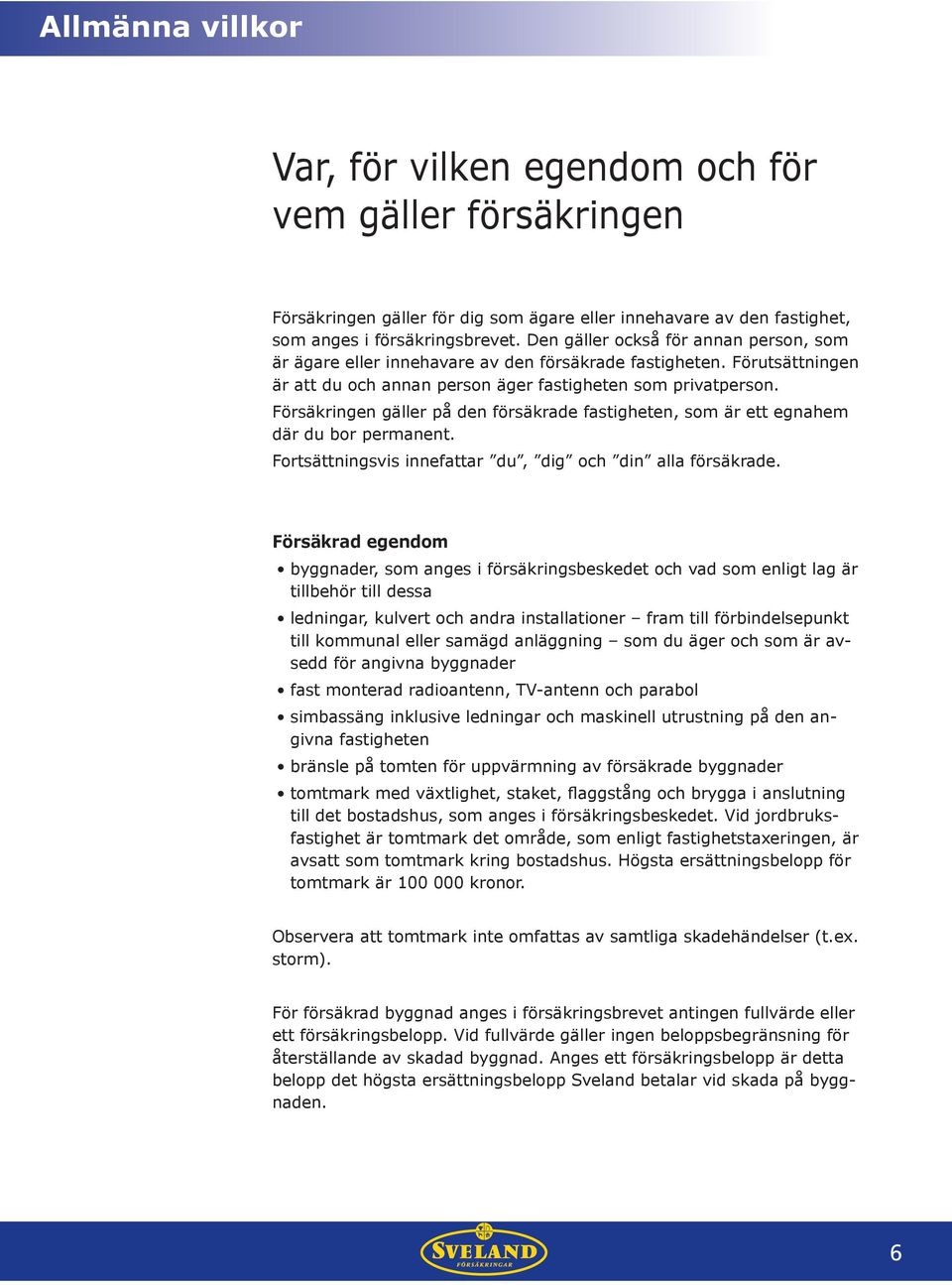 Försäkringen gäller på den försäkrade fastigheten, som är ett egnahem där du bor permanent. Fortsättningsvis innefattar du, dig och din alla försäkrade.