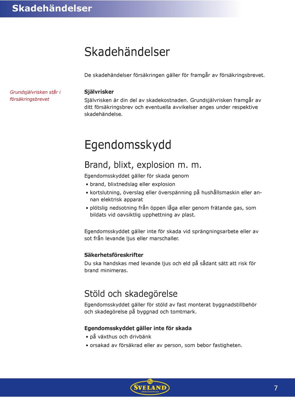 m. Egendomsskyddet gäller för skada genom brand, blixtnedslag eller explosion kortslutning, överslag eller överspänning på hushållsmaskin eller annan elektrisk apparat plötslig nedsotning från öppen