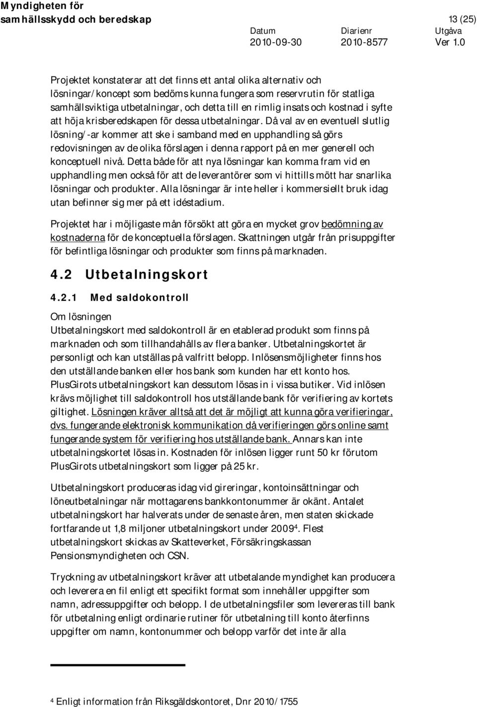 Då val av en eventuell slutlig lösning/-ar kommer att ske i samband med en upphandling så görs redovisningen av de olika förslagen i denna rapport på en mer generell och konceptuell nivå.