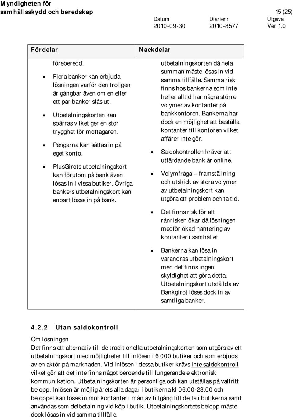 Övriga bankers utbetalningskort kan enbart lösas in på bank. utbetalningskorten då hela summan måste lösas in vid samma tillfälle.