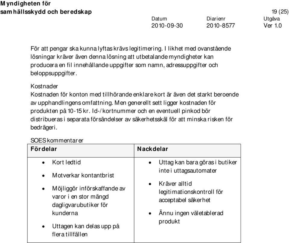 Kostnader Kostnaden för konton med tillhörande enklare kort är även det starkt beroende av upphandlingens omfattning. Men generellt sett ligger kostnaden för produkten på 10-15 kr.