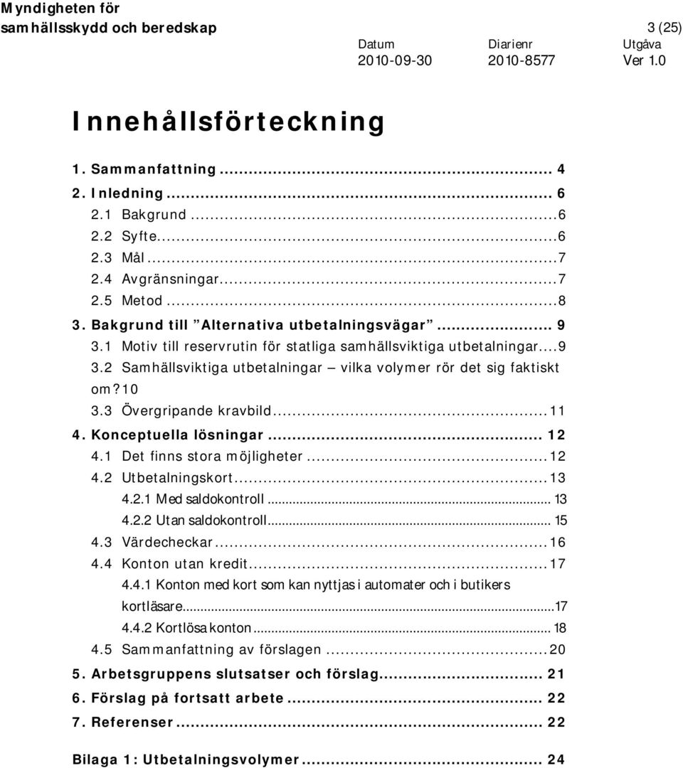 10 3.3 Övergripande kravbild...11 4. Konceptuella lösningar... 12 4.1 Det finns stora möjligheter...12 4.2 Utbetalningskort...13 4.2.1 Med saldokontroll... 13 4.2.2 Utan saldokontroll... 15 4.