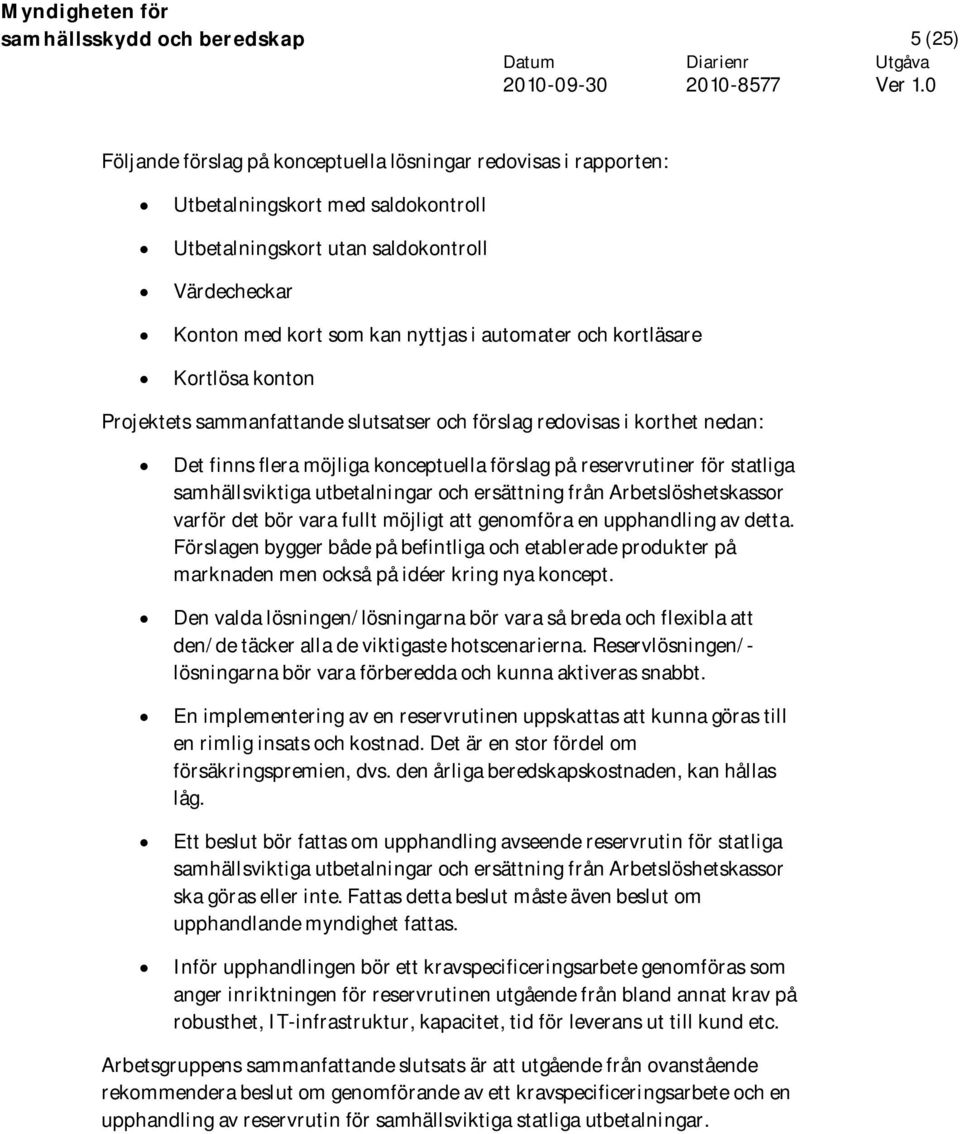 reservrutiner för statliga samhällsviktiga utbetalningar och ersättning från Arbetslöshetskassor varför det bör vara fullt möjligt att genomföra en upphandling av detta.