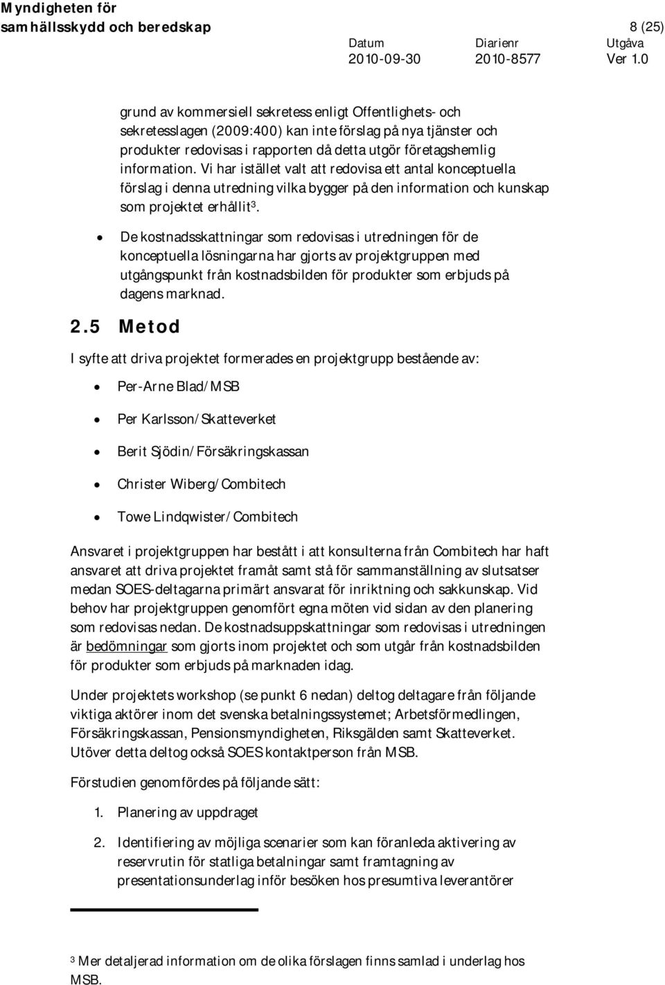 De kostnadsskattningar som redovisas i utredningen för de konceptuella lösningarna har gjorts av projektgruppen med utgångspunkt från kostnadsbilden för produkter som erbjuds på dagens marknad. 2.