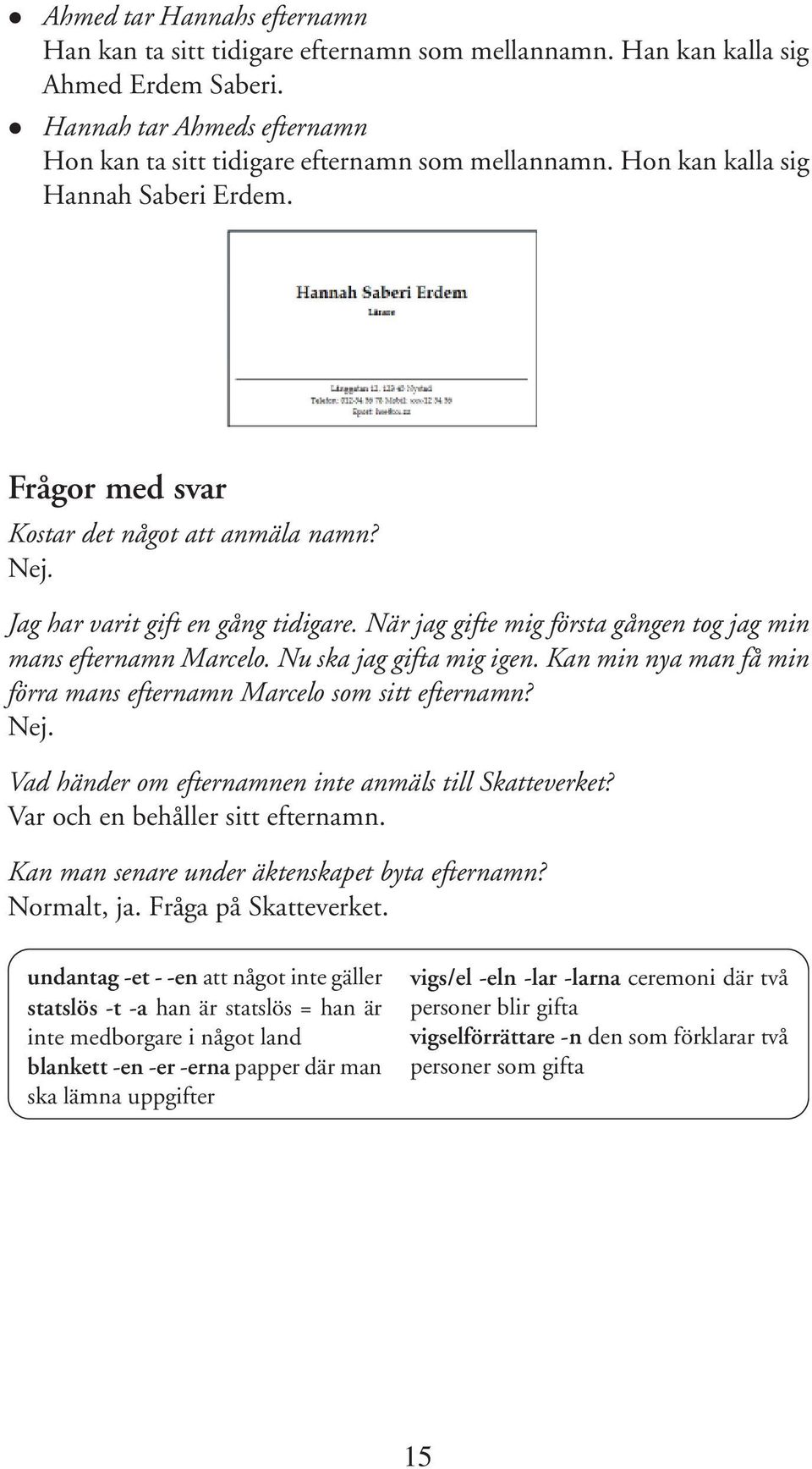 Nu ska jag gifta mig igen. Kan min nya man få min förra mans efternamn Marcelo som sitt efternamn? Nej. Vad händer om efternamnen inte anmäls till Skatteverket? Var och en behåller sitt efternamn.