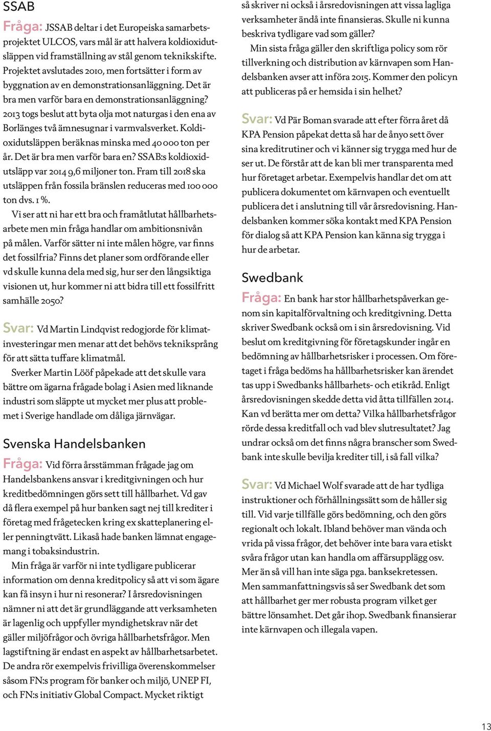 2013 togs beslut att byta olja mot naturgas i den ena av Borlänges två ämnesugnar i varmvalsverket. Koldioxidutsläppen beräknas minska med 40 000 ton per år. Det är bra men varför bara en?