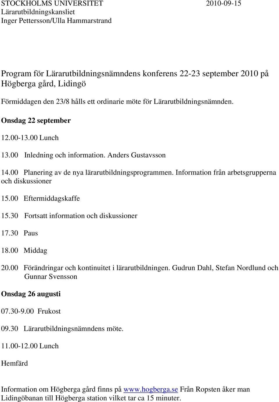 00 Planering av de nya lärarutbildningsprogrammen. Information från arbetsgrupperna och diskussioner 15.00 Eftermiddagskaffe 15.30 Fortsatt information och diskussioner 17.30 Paus 18.00 Middag 20.