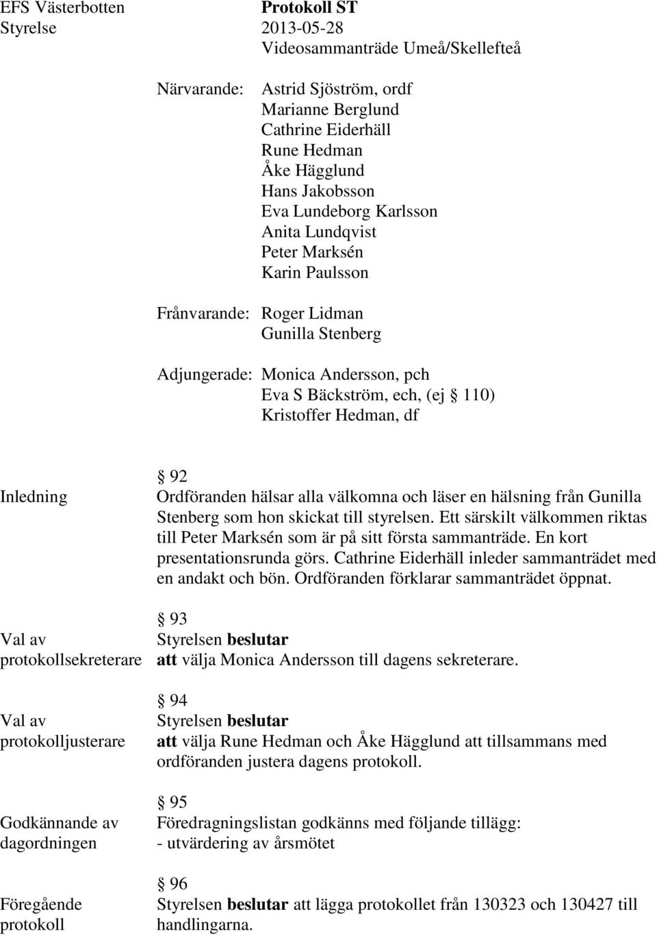 Inledning Val av protokollsekreterare Val av protokolljusterare Godkännande av dagordningen Föregående protokoll 92 Ordföranden hälsar alla välkomna och läser en hälsning från Gunilla Stenberg som