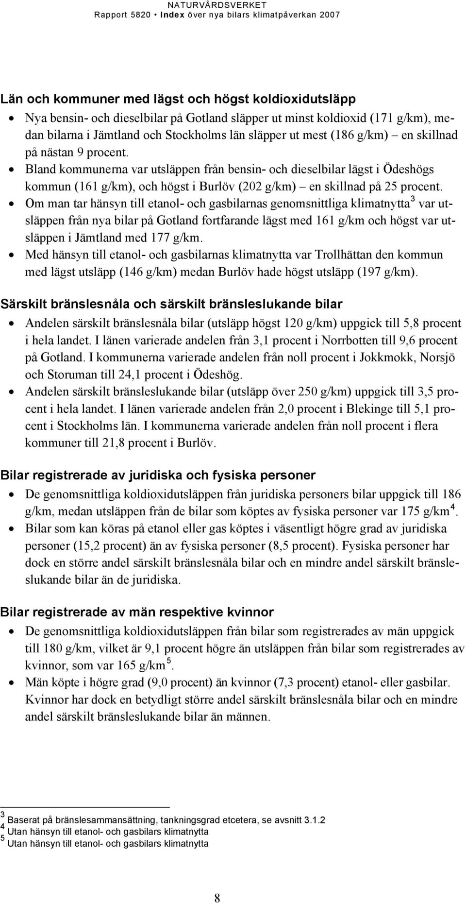 Om man tar hänsyn till etanol- och gasbilarnas genomsnittliga klimatnytta 3 var utsläppen från nya bilar på Gotland fortfarande lägst med 161 g/km och högst var utsläppen i Jämtland med 177 g/km.
