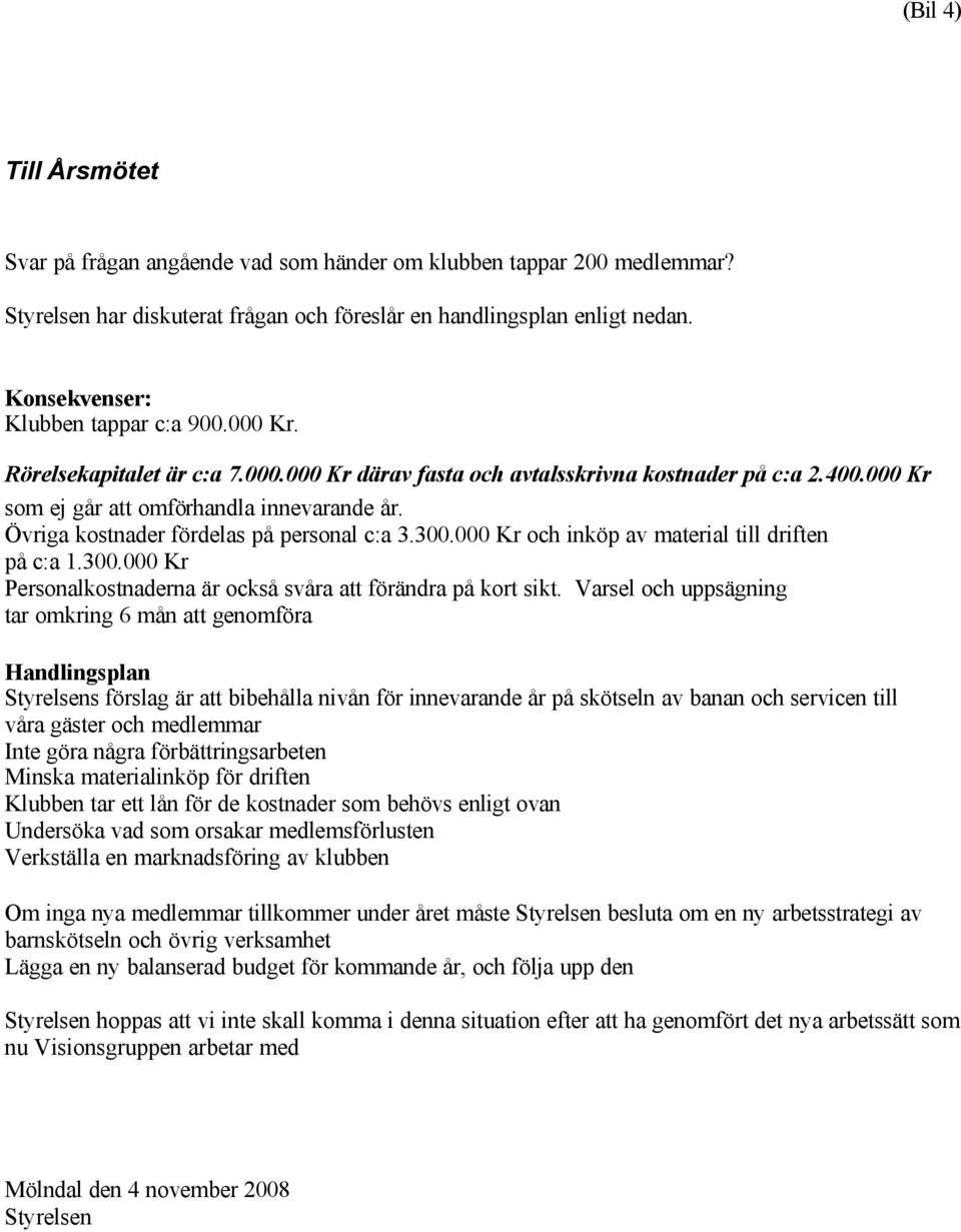 Övriga kostnader fördelas på personal c:a 3.300.000 Kr och inköp av material till driften på c:a 1.300.000 Kr Personalkostnaderna är också svåra att förändra på kort sikt.