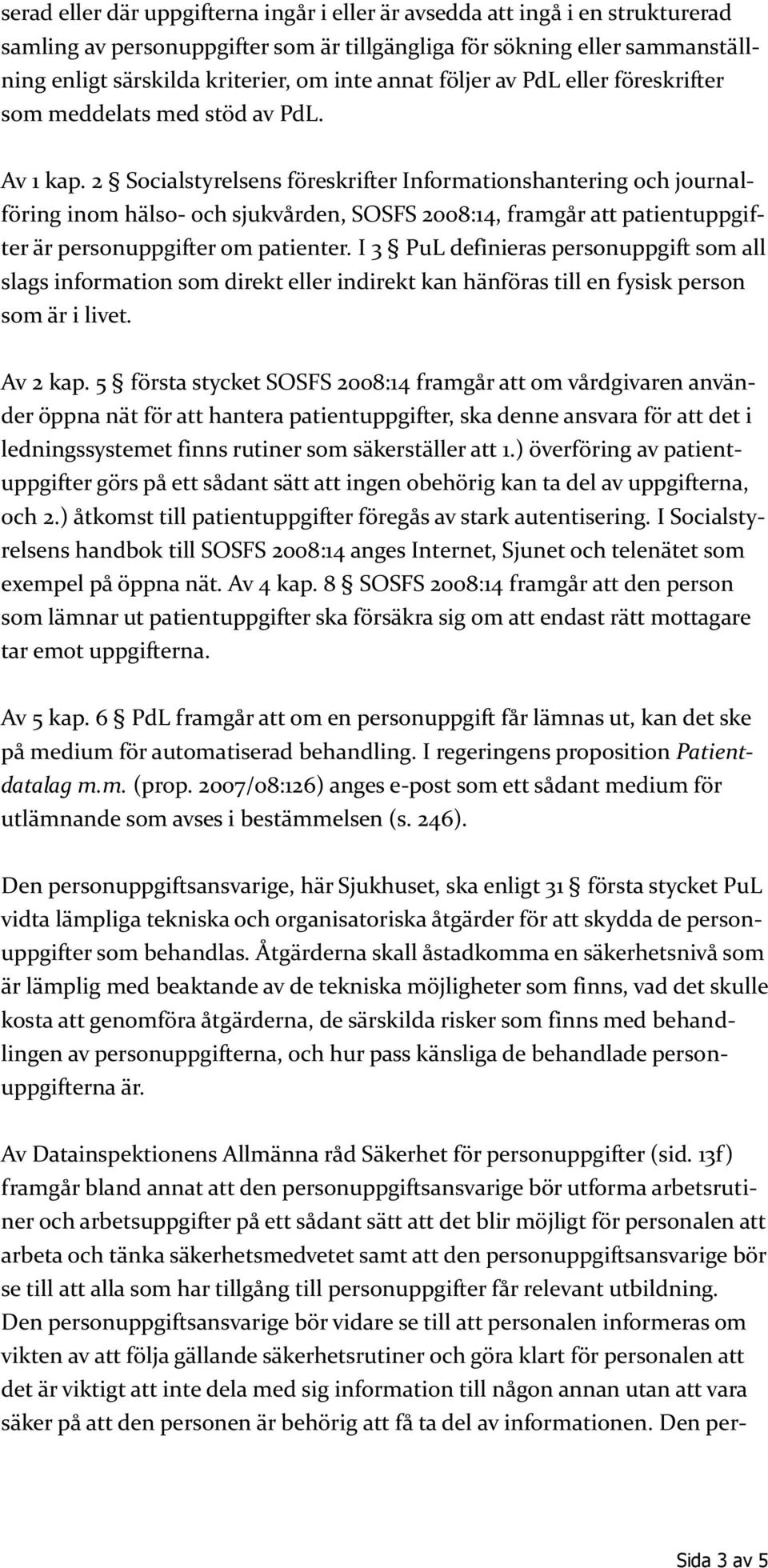 2 Socialstyrelsens föreskrifter Informationshantering och journalföring inom hälso- och sjukvården, SOSFS 2008:14, framgår att patientuppgifter är personuppgifter om patienter.