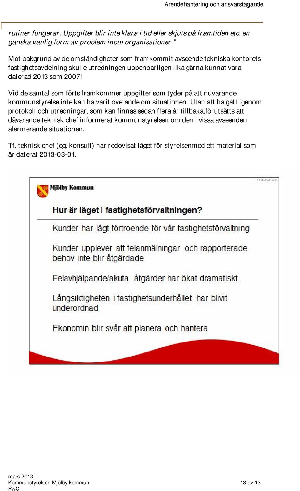 Vid de samtal som förts framkommer uppgifter som tyder på att nuvarande kommunstyrelse inte kan ha varit ovetande om situationen.
