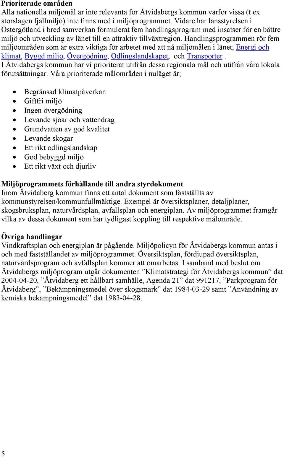 Handlingsprogrammen rör fem miljöområden som är extra viktiga för arbetet med att nå miljömålen i länet; Energi och klimat, Byggd miljö, Övergödning, Odlingslandskapet, och Transporter.