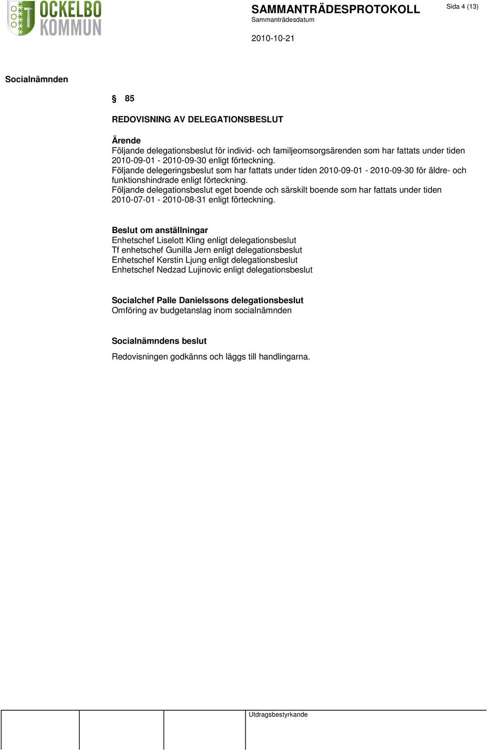 Följande delegationsbeslut eget boende och särskilt boende som har fattats under tiden 2010-07-01-2010-08-31 enligt förteckning.