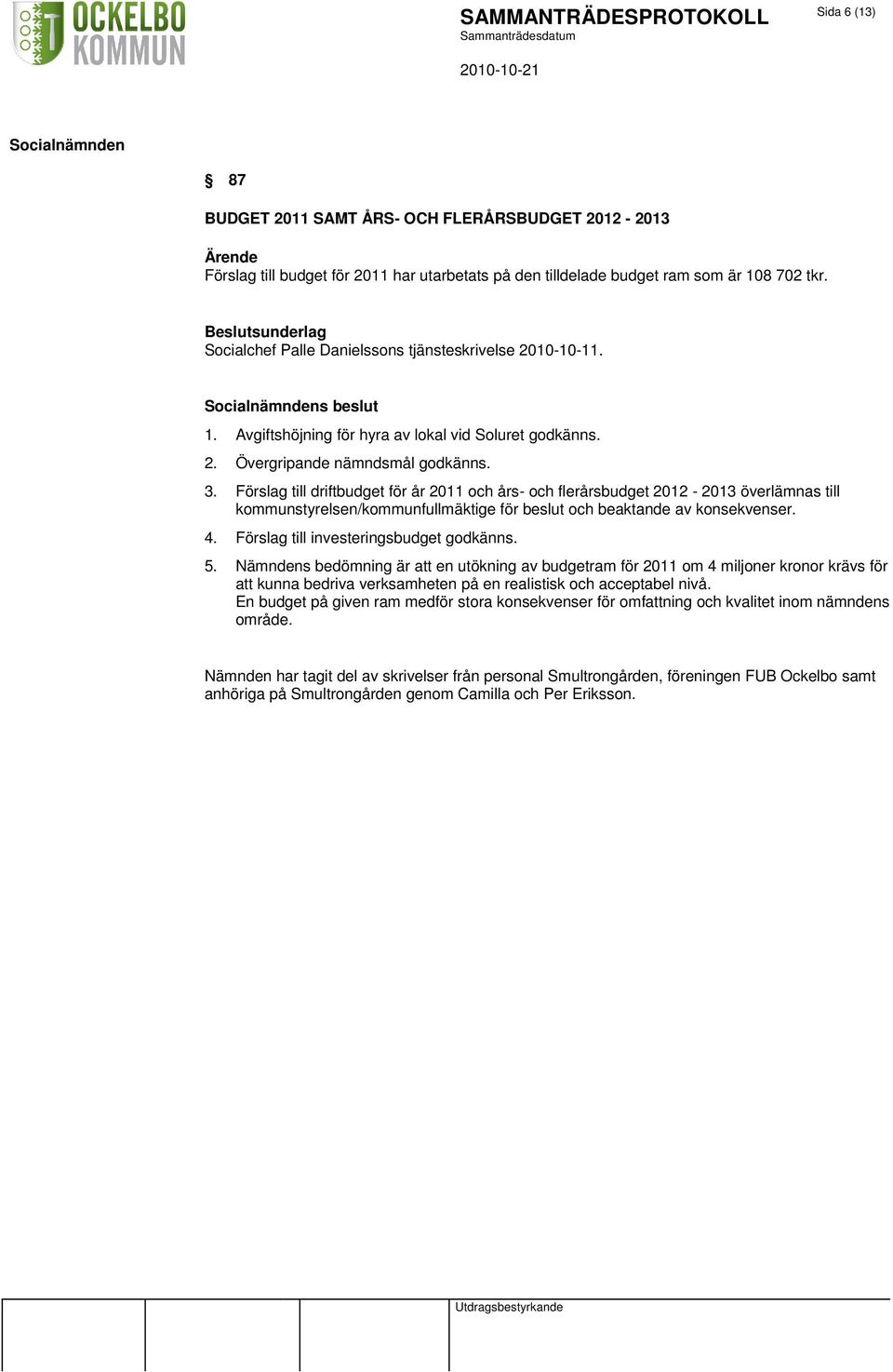 Förslag till driftbudget för år 2011 och års- och flerårsbudget 2012-2013 överlämnas till kommunstyrelsen/kommunfullmäktige för beslut och beaktande av konsekvenser. 4.