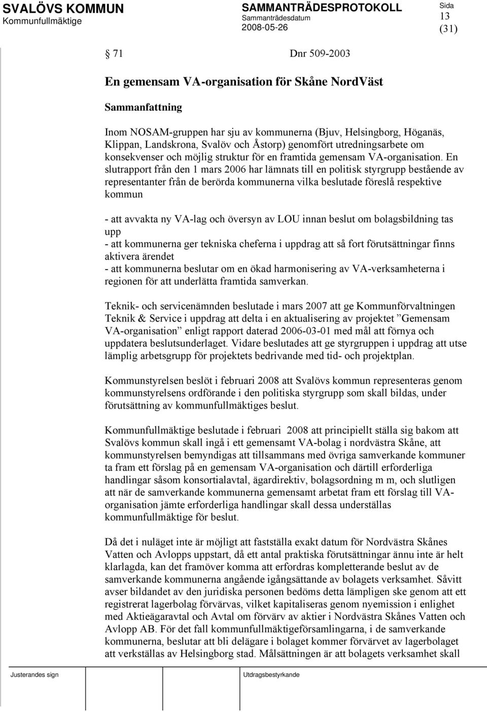 En slutrapport från den 1 mars 2006 har lämnats till en politisk styrgrupp bestående av representanter från de berörda kommunerna vilka beslutade föreslå respektive kommun - att avvakta ny VA-lag och