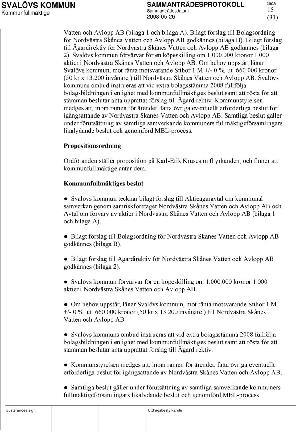 000 aktier i Nordvästra Skånes Vatten och Avlopp AB. Om behov uppstår, lånar Svalövs kommun, mot ränta motsvarande Stibor 1 M +/- 0 %, ut 660 000 kronor (50 kr x 13.