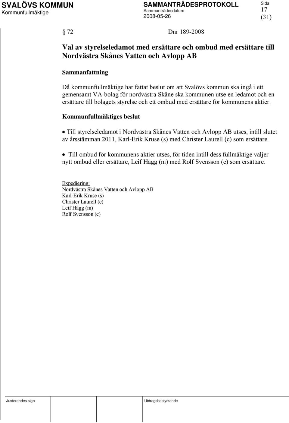 s beslut Till styrelseledamot i Nordvästra Skånes Vatten och Avlopp AB utses, intill slutet av årsstämman 2011, Karl-Erik Kruse (s) med Christer Laurell (c) som ersättare.