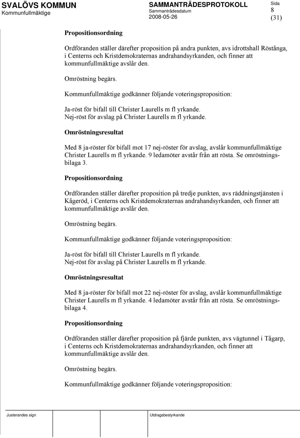 Omröstningsresultat Med 8 ja-röster för bifall mot 17 nej-röster för avslag, avslår kommunfullmäktige Christer Laurells m fl yrkande. 9 ledamöter avstår från att rösta. Se omröstningsbilaga 3.