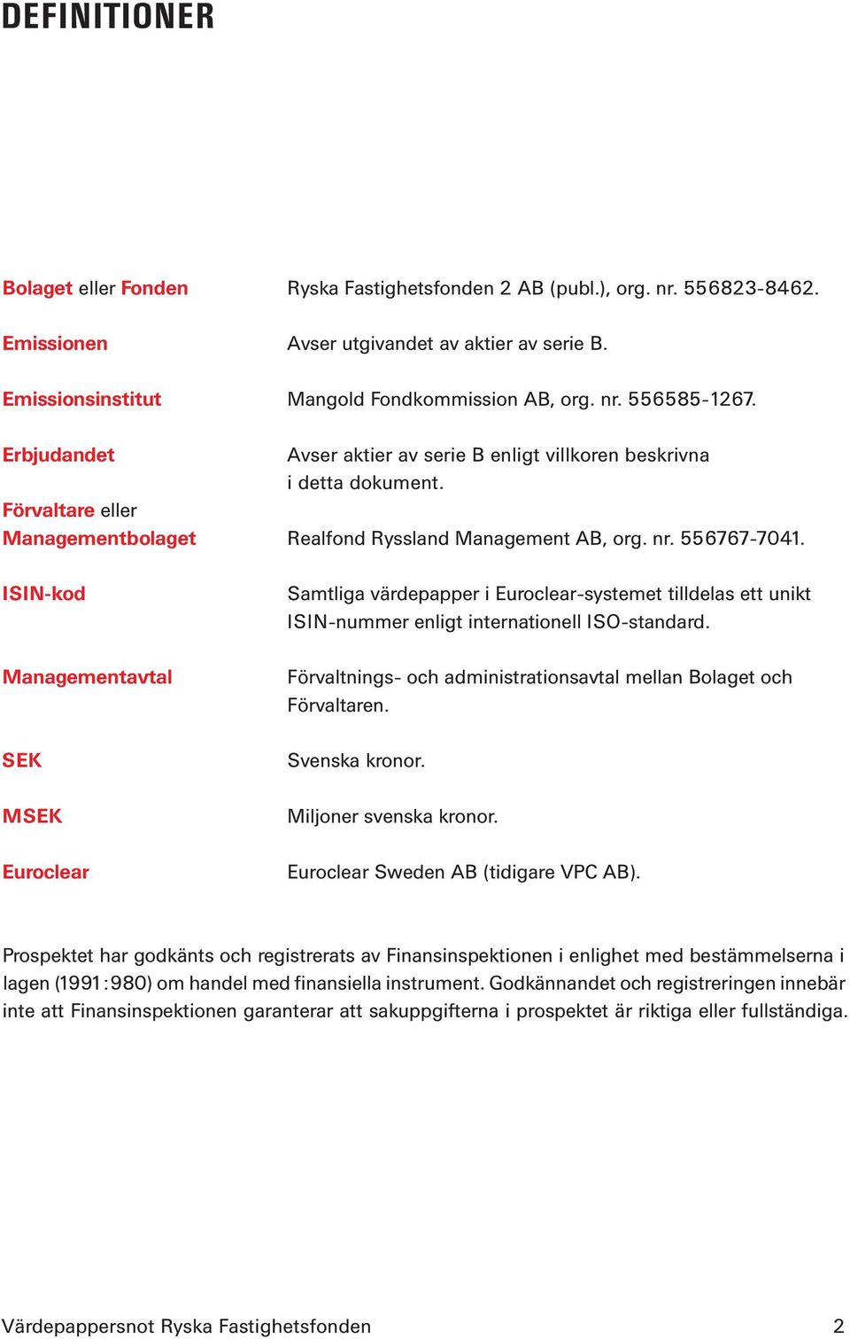ISIN-kod Managementavtal SEK MSEK Euroclear Samtliga värdepapper i Euroclear-systemet tilldelas ett unikt ISIN-nummer enligt internationell ISO-standard.
