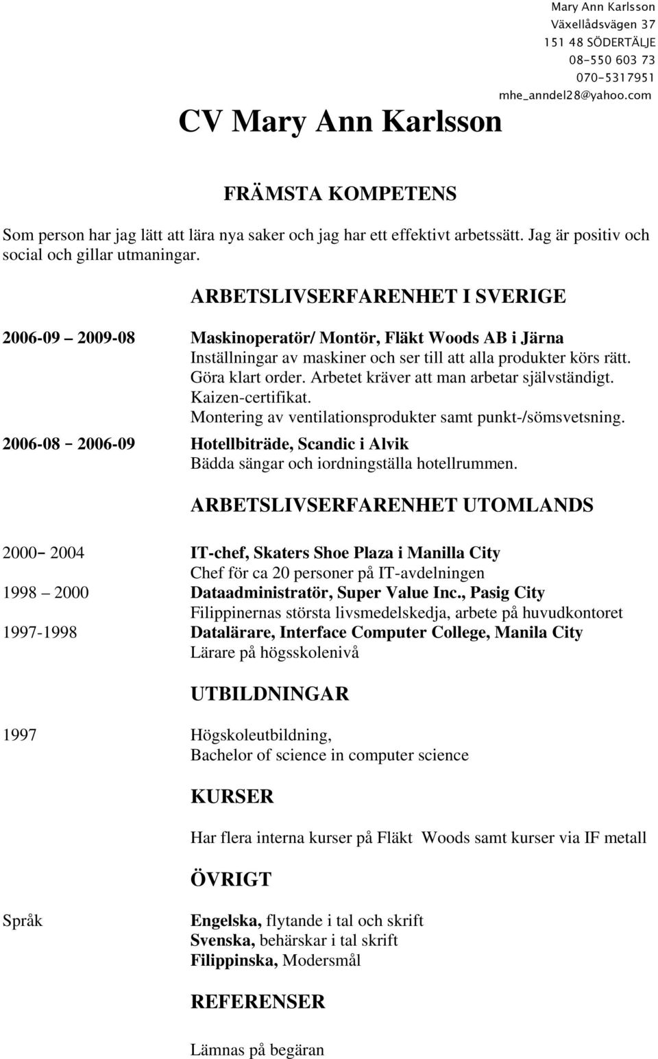 ARBETSLIVSERFARENHET I SVERIGE 2006-09 2009-08 Maskinoperatör/ Montör, Fläkt Woods AB i Järna Inställningar av maskiner och ser till att alla produkter körs rätt. Göra klart order.