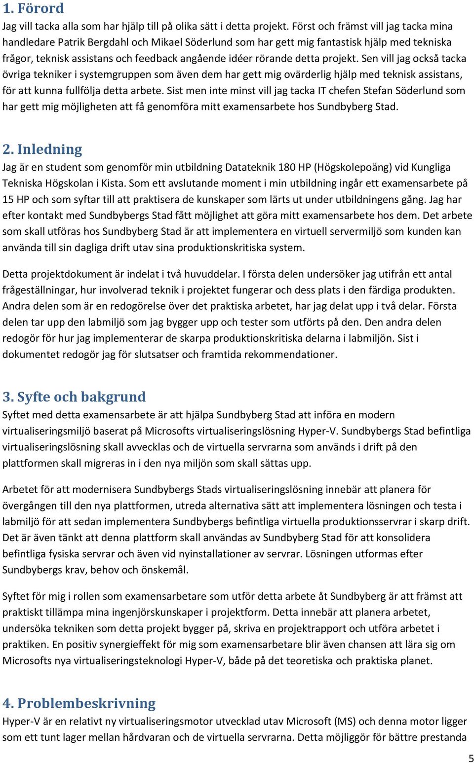 projekt. Sen vill jag också tacka övriga tekniker i systemgruppen som även dem har gett mig ovärderlig hjälp med teknisk assistans, för att kunna fullfölja detta arbete.