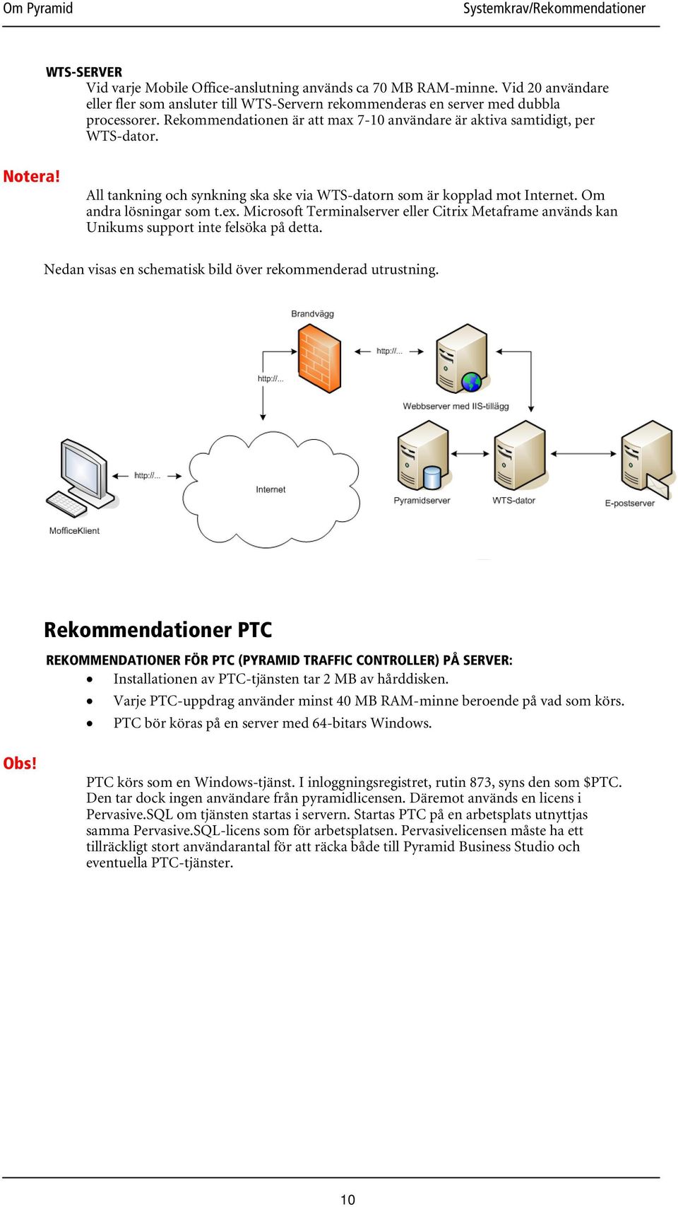 Microsoft Terminalserver eller Citrix Metaframe används kan Unikums support inte felsöka på detta. Nedan visas en schematisk bild över rekommenderad utrustning.