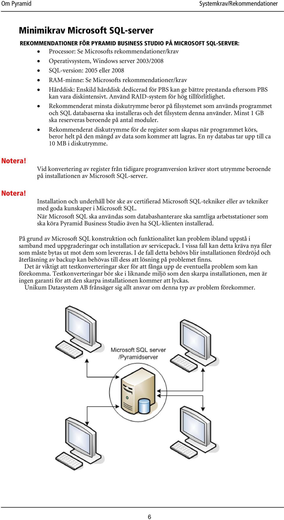 Använd RAID-system för hög tillförlitlighet. Rekommenderat minsta diskutrymme beror på filsystemet som används programmet och SQL databaserna ska installeras och det filsystem denna använder.