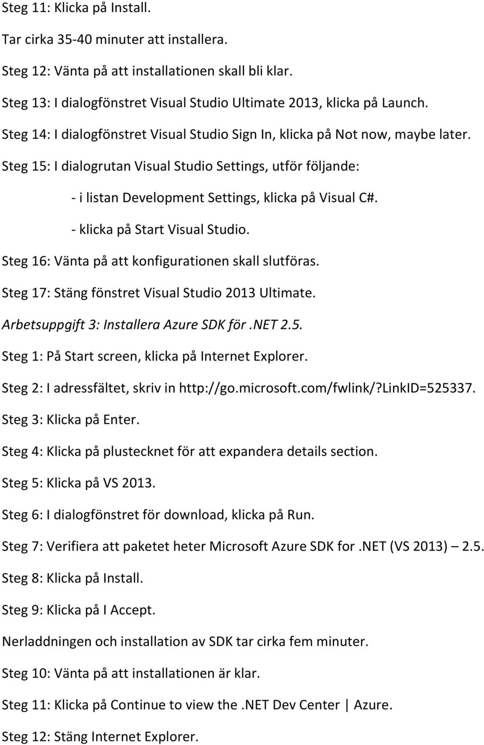 - klicka på Start Visual Studio. Steg 16: Vänta på att konfigurationen skall slutföras. Steg 17: Stäng fönstret Visual Studio 2013 Ultimate. Arbetsuppgift 3: Installera Azure SDK för.net 2.5.