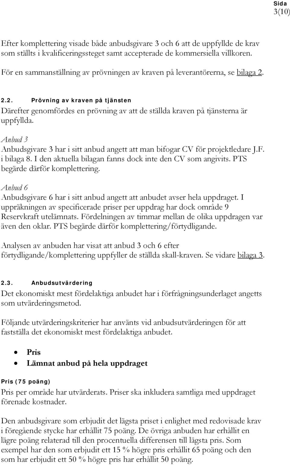 Anbudsgivare 3 har i sitt anbud angett att man bifogar CV för projektledare J.F. i bilaga 8. I den aktuella bilagan fanns dock inte den CV som angivits. PTS begärde därför komplettering.