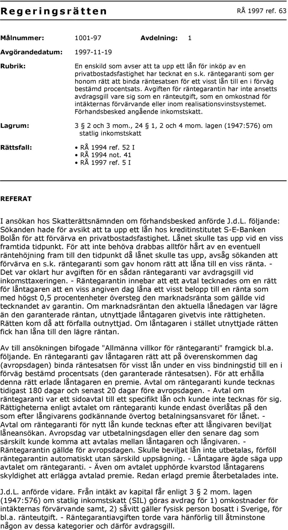 Avgiften för räntegarantin har inte ansetts avdragsgill vare sig som en ränteutgift, som en omkostnad för intäkternas förvärvande eller inom realisationsvinstsystemet.