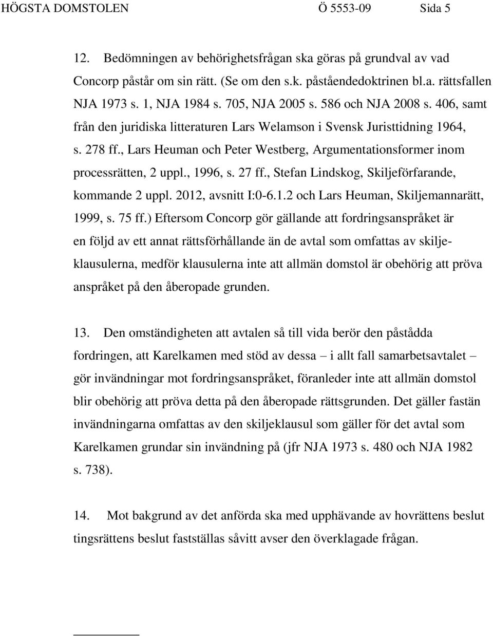 , Lars Heuman och Peter Westberg, Argumentationsformer inom processrätten, 2 uppl., 1996, s. 27 ff., Stefan Lindskog, Skiljeförfarande, kommande 2 uppl. 2012, avsnitt I:0-6.1.2 och Lars Heuman, Skiljemannarätt, 1999, s.
