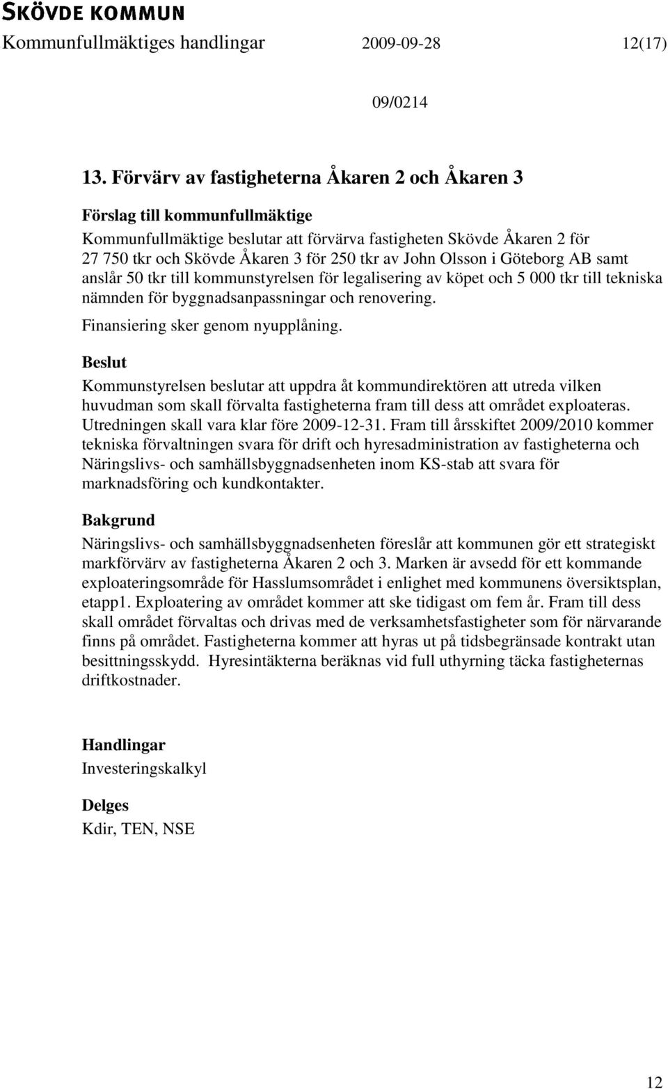 anslår 50 tkr till kommunstyrelsen för legalisering av köpet och 5 000 tkr till tekniska nämnden för byggnadsanpassningar och renovering. Finansiering sker genom nyupplåning.