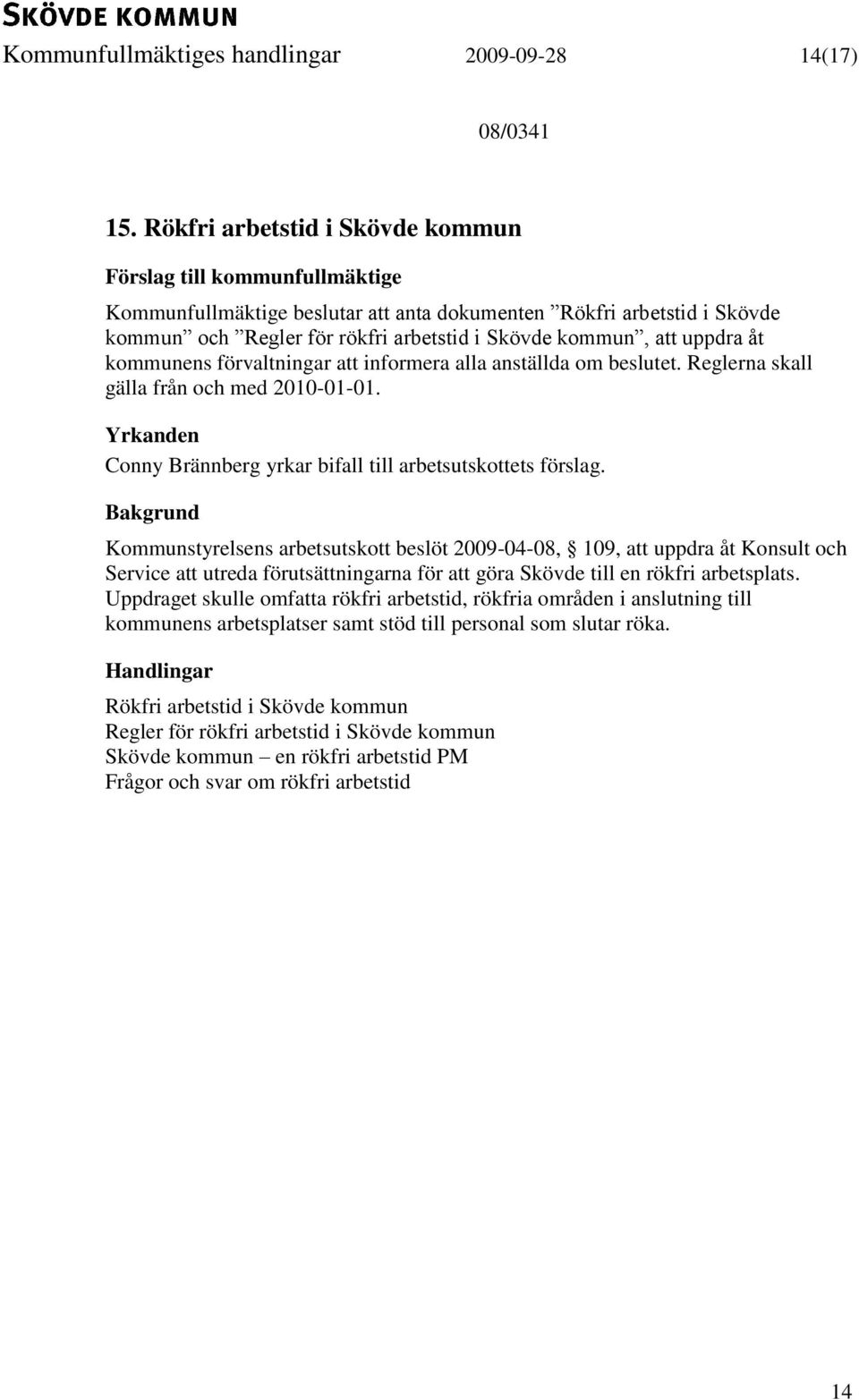 att informera alla anställda om beslutet. Reglerna skall gälla från och med 2010-01-01. Yrkanden Conny Brännberg yrkar bifall till arbetsutskottets förslag.
