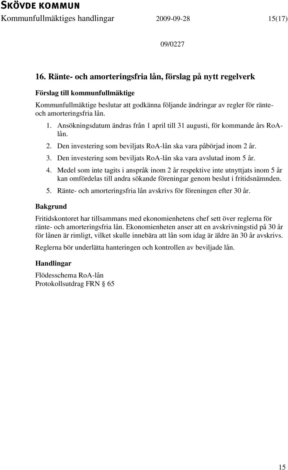Ansökningsdatum ändras från 1 april till 31 augusti, för kommande års RoAlån. 2. Den investering som beviljats RoA-lån ska vara påbörjad inom 2 år. 3. Den investering som beviljats RoA-lån ska vara avslutad inom 5 år.