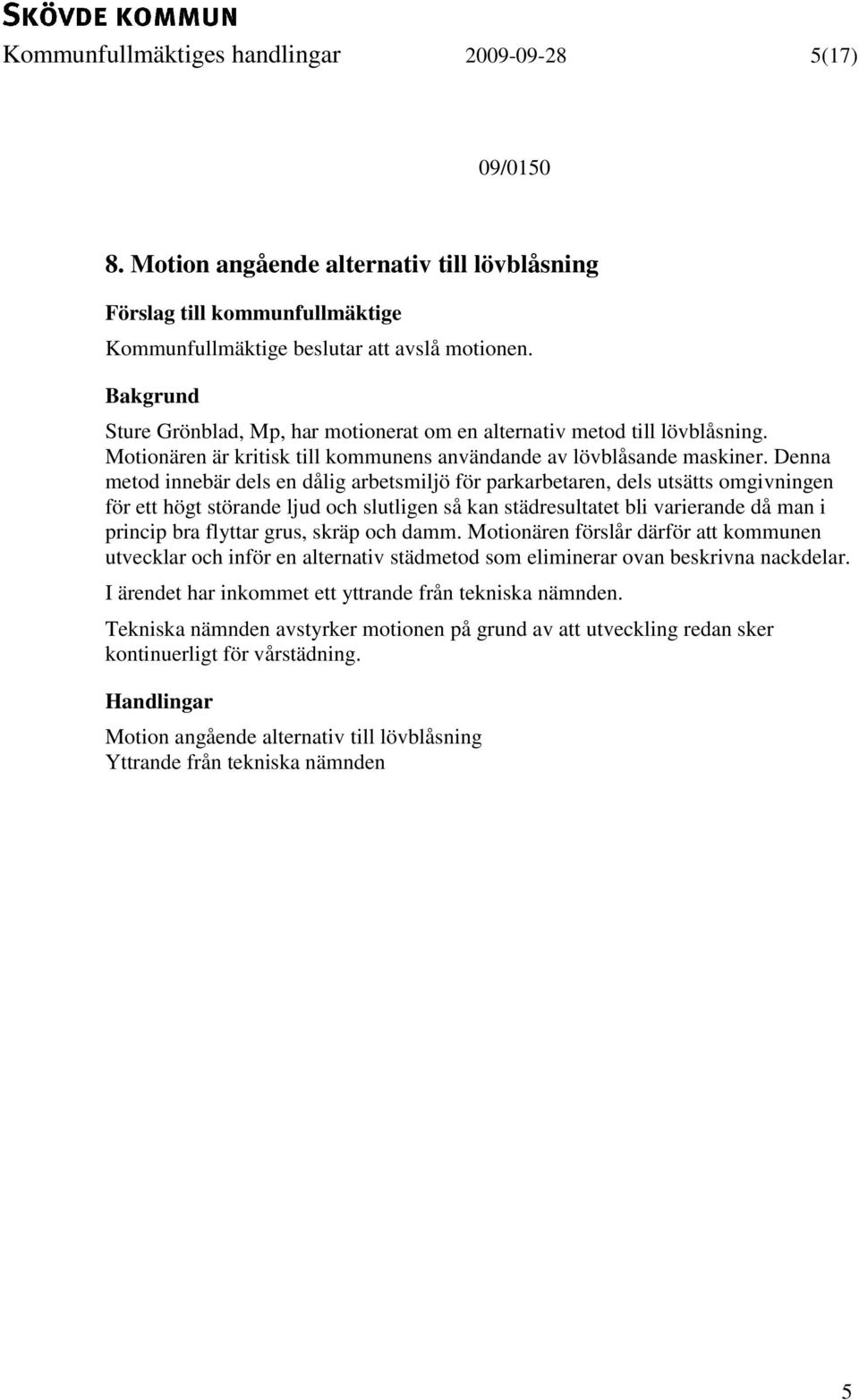 Denna metod innebär dels en dålig arbetsmiljö för parkarbetaren, dels utsätts omgivningen för ett högt störande ljud och slutligen så kan städresultatet bli varierande då man i princip bra flyttar