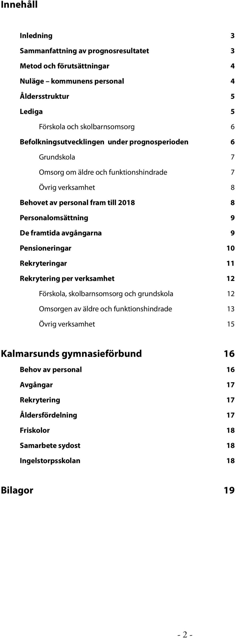 De framtida avgångarna 9 Pensioneringar 10 Rekryteringar 11 Rekrytering per verksamhet 12 Förskola, skolbarnsomsorg och grundskola 12 Omsorgen av äldre och funktionshindrade 13