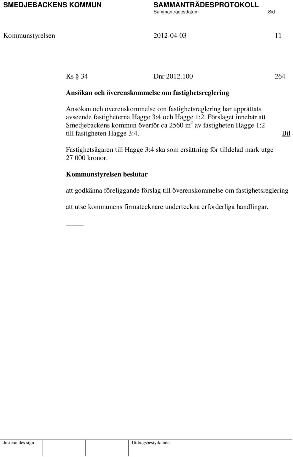 Hagge 3:4 och Hagge 1:2. Förslaget innebär att Smedjebackens kommun överför ca 2560 m 2 av fastigheten Hagge 1:2 till fastigheten Hagge 3:4.