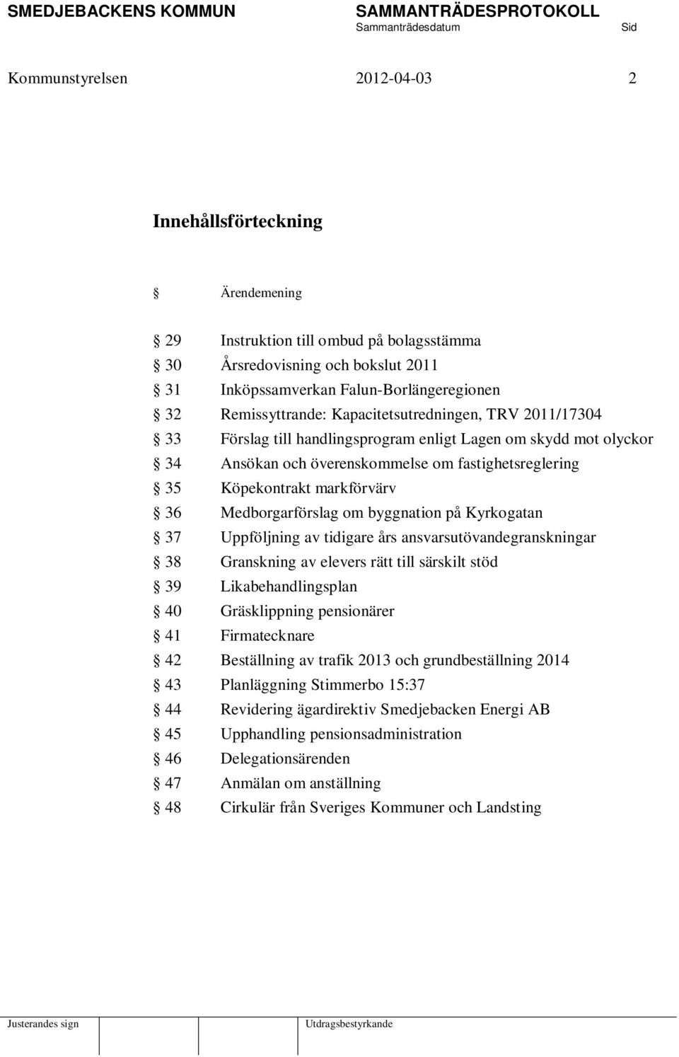 markförvärv 36 Medborgarförslag om byggnation på Kyrkogatan 37 Uppföljning av tidigare års ansvarsutövandegranskningar 38 Granskning av elevers rätt till särskilt stöd 39 Likabehandlingsplan 40