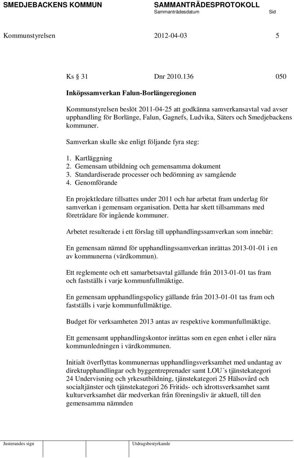 kommuner. Samverkan skulle ske enligt följande fyra steg: 1. Kartläggning 2. Gemensam utbildning och gemensamma dokument 3. Standardiserade processer och bedömning av samgående 4.