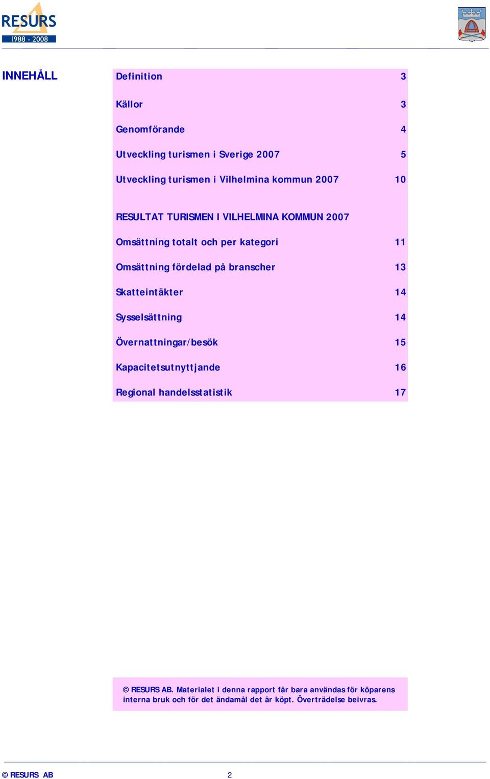 Skatteintäkter 14 Sysselsättning 14 Övernattningar/besök 15 Kapacitetsutnyttjande 16 Regional handelsstatistik 17 RESURS AB.