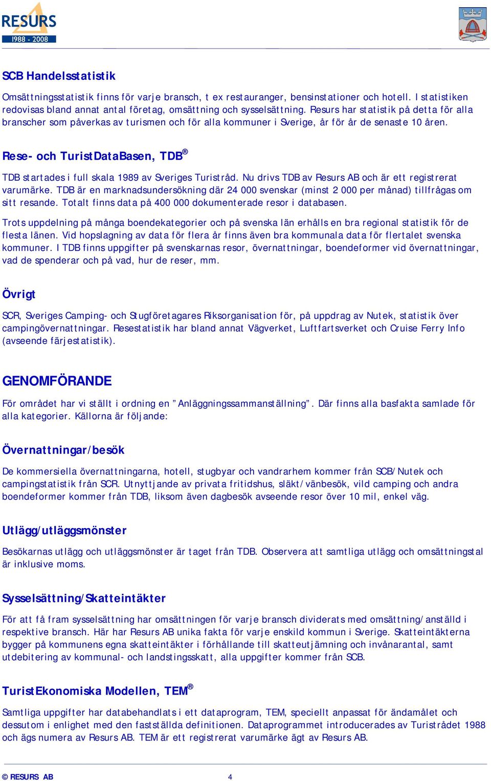 Rese- och TuristDataBasen, TDB TDB startades i full skala 1989 av Sveriges Turistråd. Nu drivs TDB av Resurs AB och är ett registrerat varumärke.