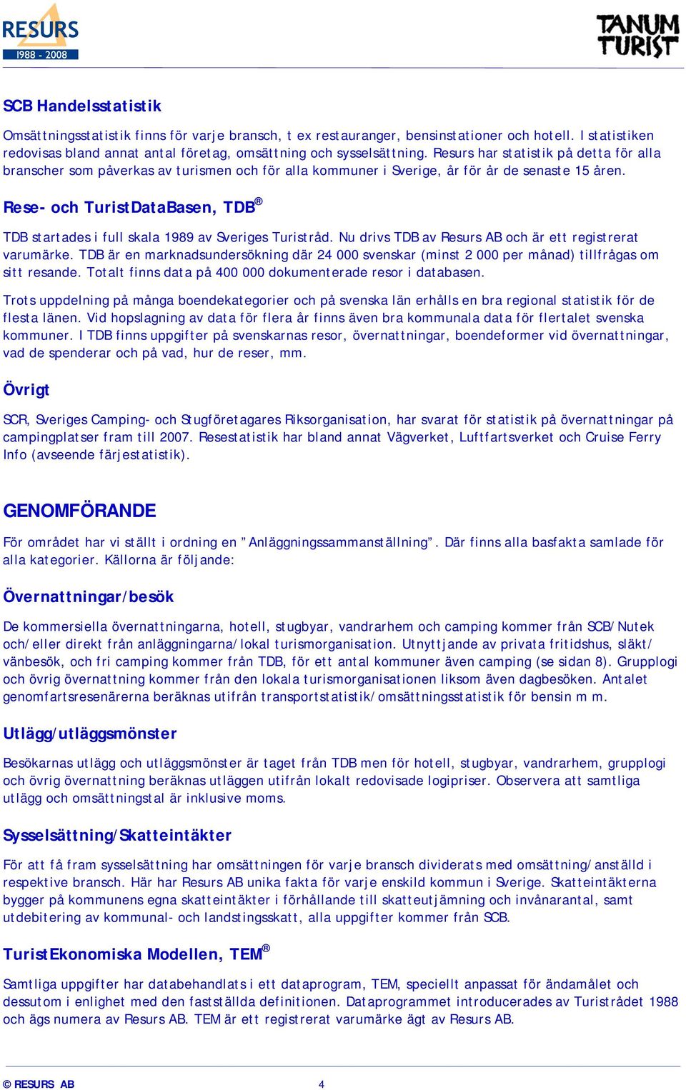 Rese- och TuristDataBasen, TDB TDB startades i full skala 1989 av Sveriges Turistråd. Nu drivs TDB av Resurs AB och är ett registrerat varumärke.