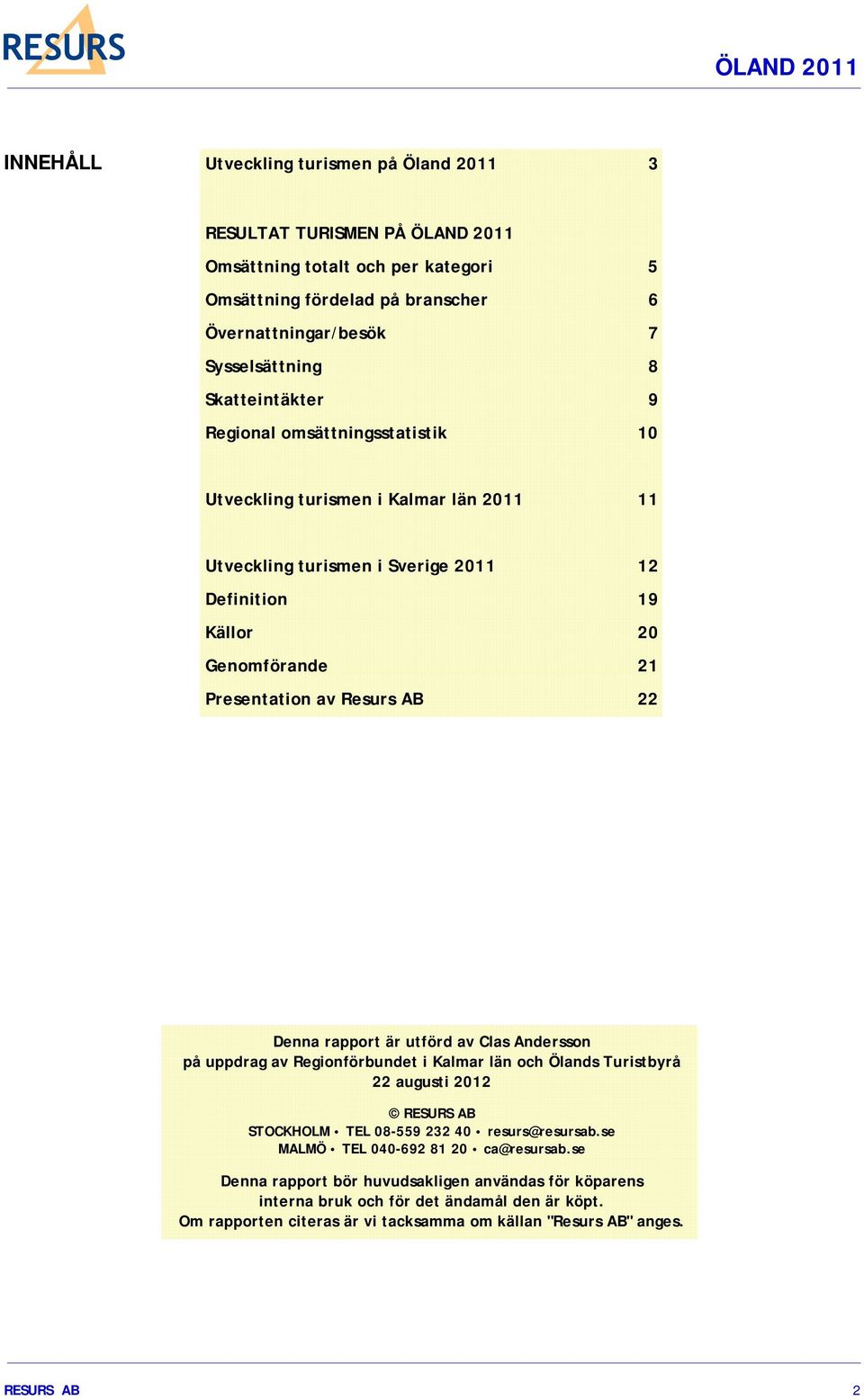 22 Denna rapport är utförd av Clas Andersson på uppdrag av Regionförbundet i Kalmar län och Ölands Turistbyrå 22 augusti 2012 RESURS AB STOCKHOLM TEL 08-559 232 40 resurs@resursab.