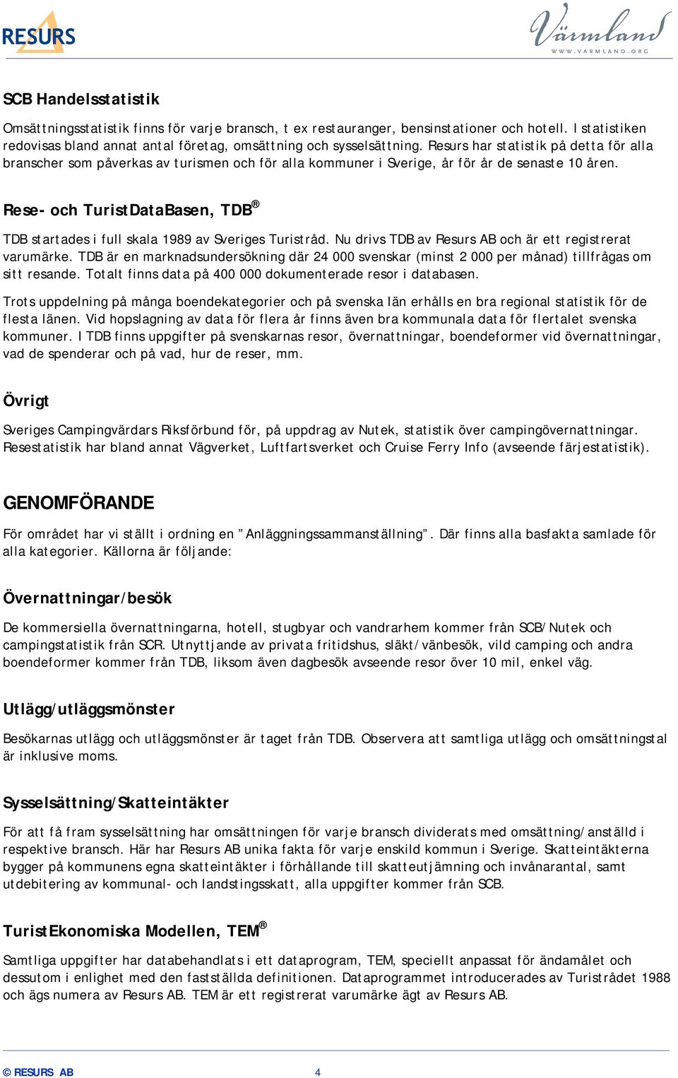 Rese- och TuristDataBasen, TDB TDB startades i full skala 1989 av Sveriges Turistråd. Nu drivs TDB av Resurs AB och är ett registrerat varumärke.