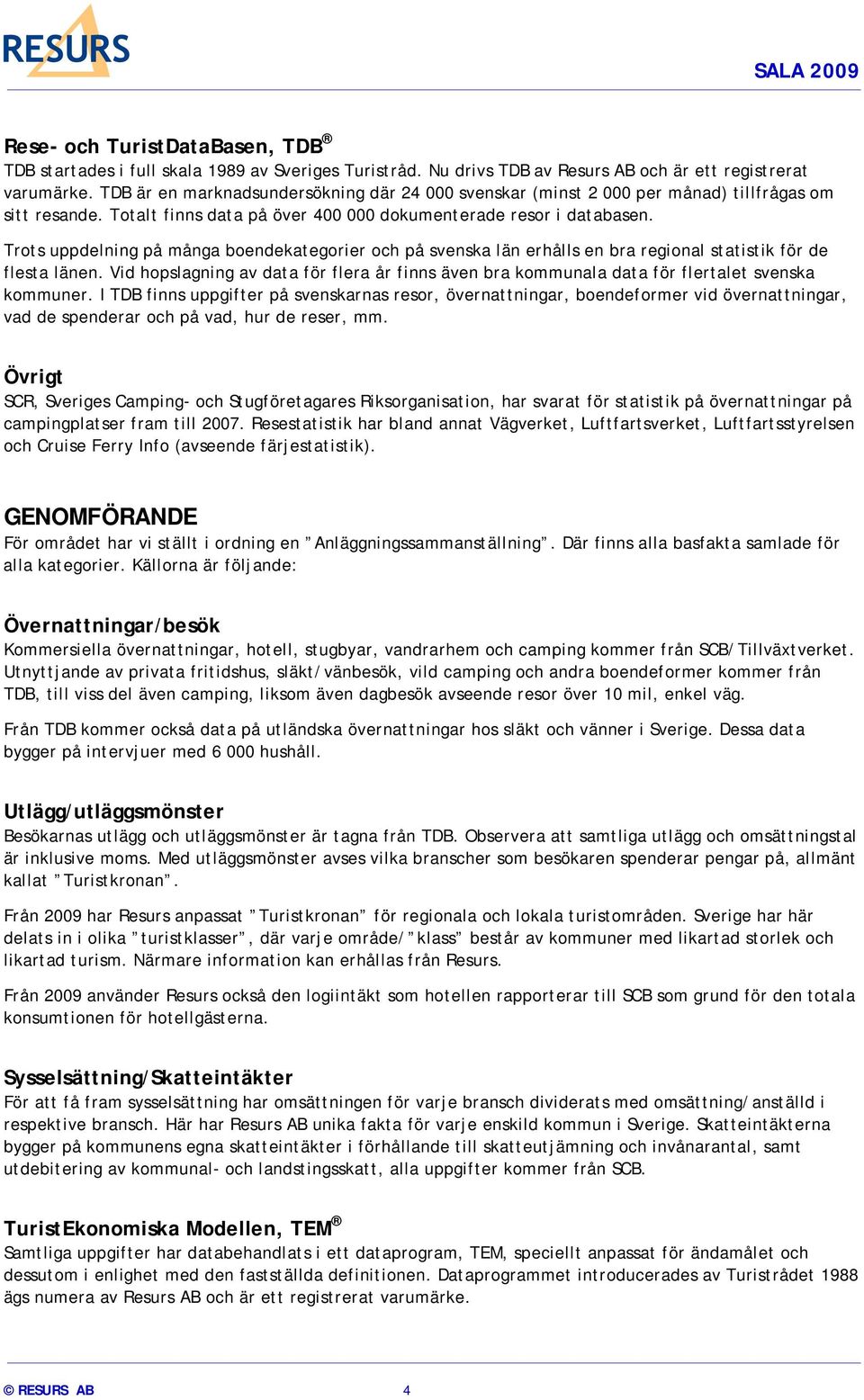 Trots uppdelning på många boendekategorier och på svenska län erhålls en bra regional statistik för de flesta länen.