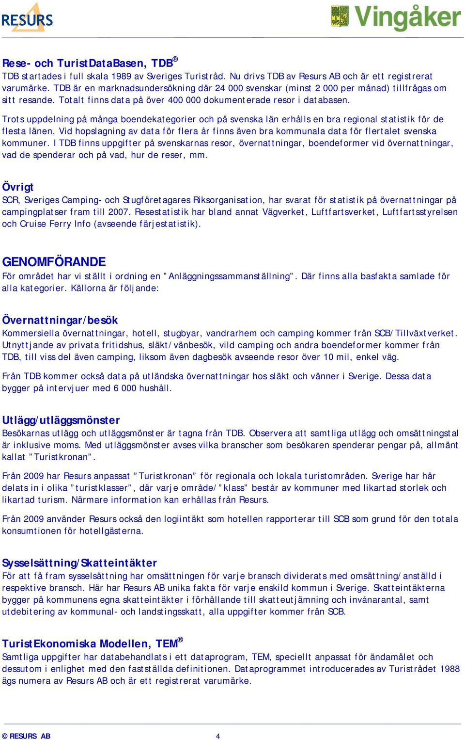 Trots uppdelning på många boendekategorier och på svenska län erhålls en bra regional statistik för de flesta länen.