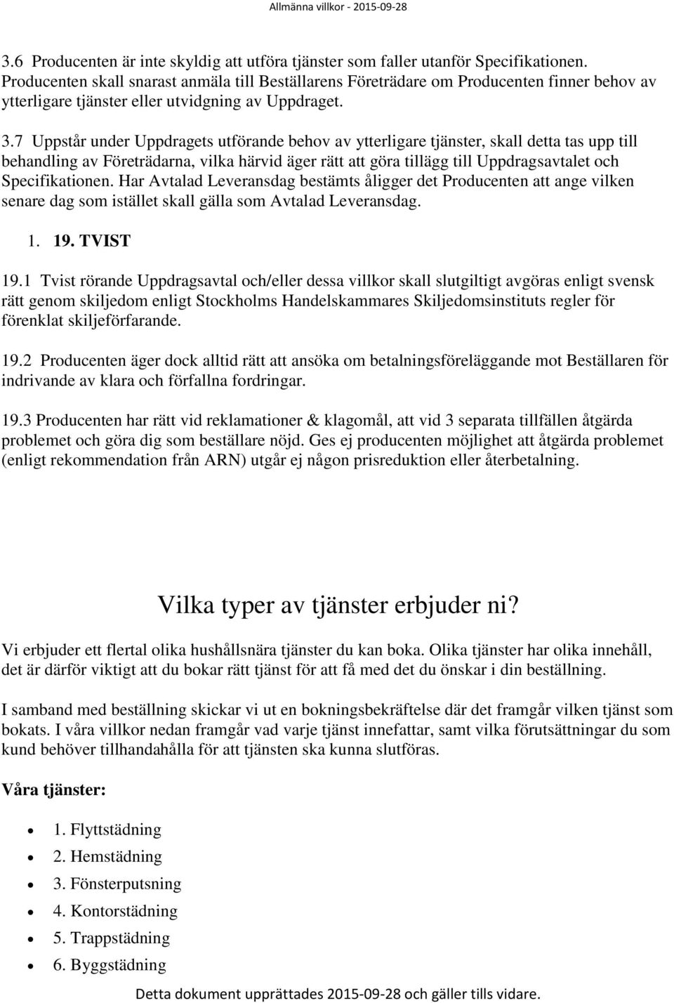 7 Uppstår under Uppdragets utförande behov av ytterligare tjänster, skall detta tas upp till behandling av Företrädarna, vilka härvid äger rätt att göra tillägg till Uppdragsavtalet och