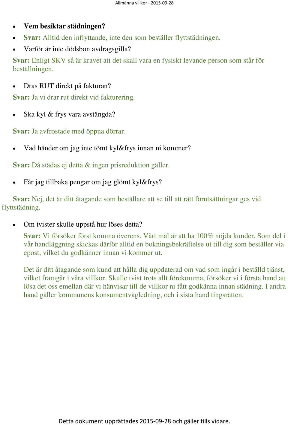 Ska kyl & frys vara avstängda? Svar: Ja avfrostade med öppna dörrar. Vad händer om jag inte tömt kyl&frys innan ni kommer? Svar: Då städas ej detta & ingen prisreduktion gäller.